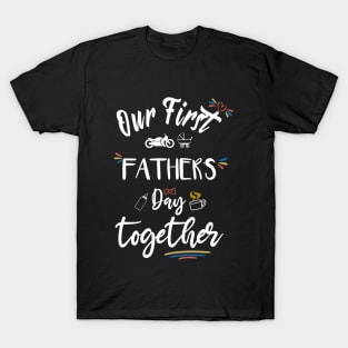 Our first father's day together - happy father's day T-Shirt